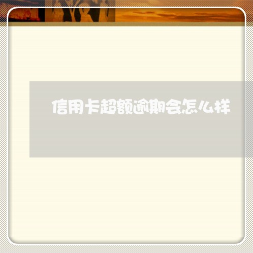 信用卡超额逾期会怎么样 信用卡超额逾期会怎么样