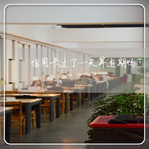 信用卡过了一天算逾期吗 信用卡过了一天算逾期吗