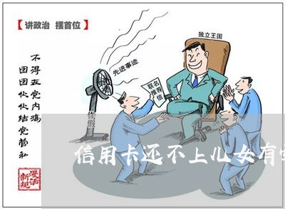 信用卡还不上儿女有牵连嘛 信用卡还不上儿女有牵连嘛