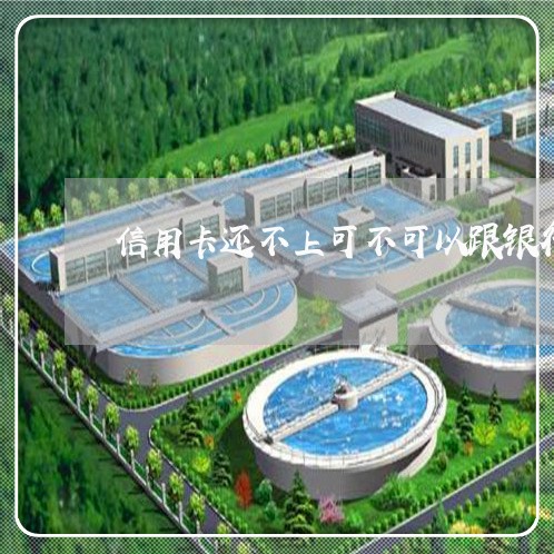 信用卡还不上可不可以跟银行协商/2023030282936 信用卡还不上可不可以跟银行协商/2023030282936