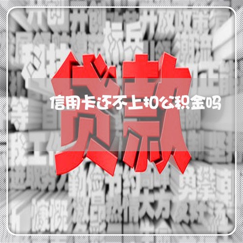 信用卡还不上扣公积金吗 信用卡还不上扣公积金吗