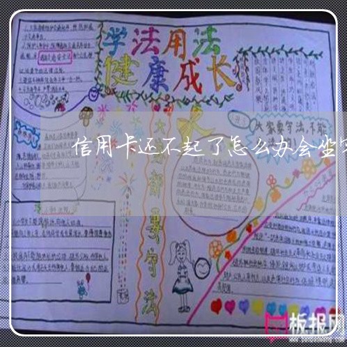 信用卡还不起了怎么办会坐牢吗/2023022817371 信用卡还不起了怎么办会坐牢吗/2023022817371
