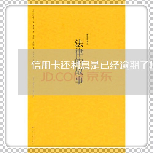 信用卡还利息是已经逾期了吗 信用卡还利息是已经逾期了吗