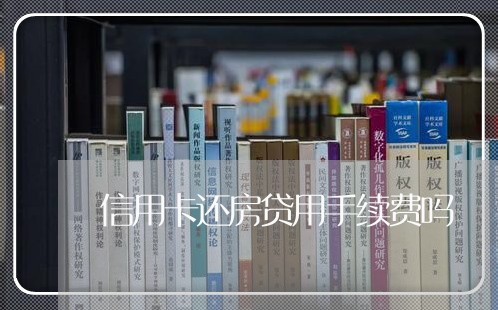 信用卡还房贷用手续费吗/2023100792735