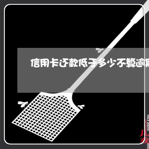 信用卡还款低于多少不算逾期 信用卡还款低于多少不算逾期