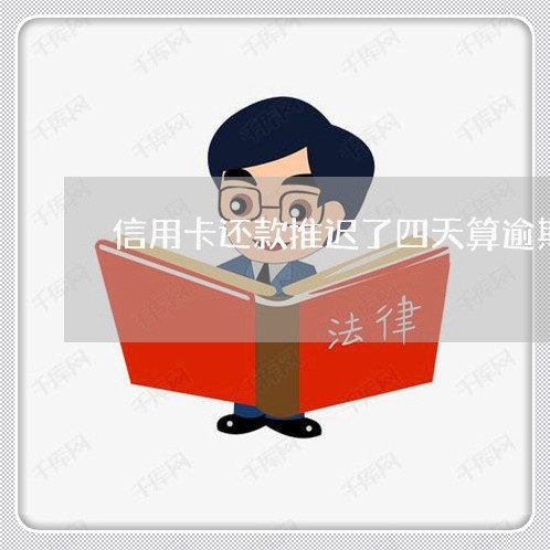 信用卡还款推迟了四天算逾期吗 信用卡还款推迟了四天算逾期吗