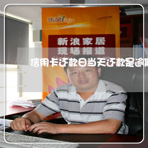 信用卡还款日当天还款是逾期吗