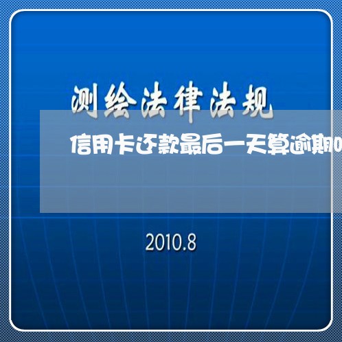 信用卡还款最后一天算逾期吗 信用卡还款最后一天算逾期吗
