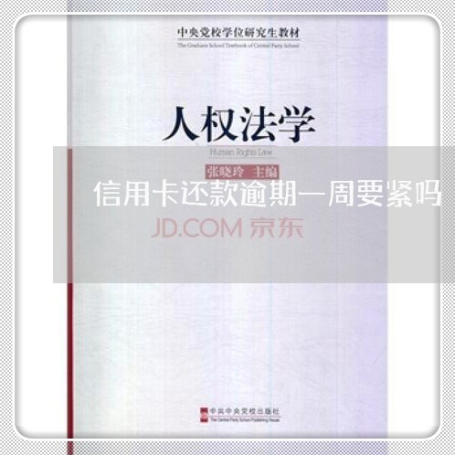信用卡还款逾期一周要紧吗 信用卡还款逾期一周要紧吗