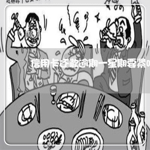 信用卡还款逾期一星期要紧吗