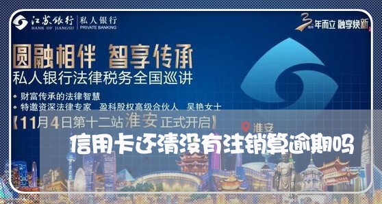 信用卡还清没有注销算逾期吗 信用卡还清没有注销算逾期吗