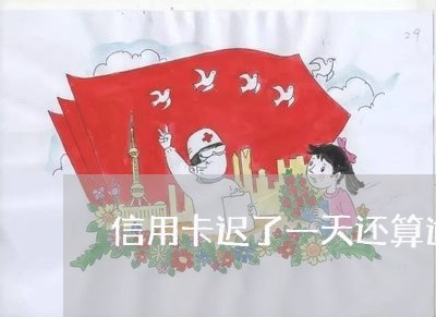 信用卡迟了一天还算逾期吗 信用卡迟了一天还算逾期吗