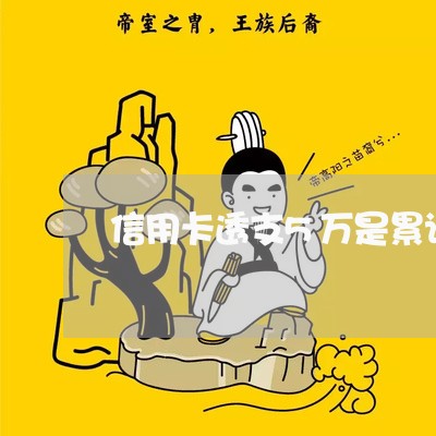 信用卡透支5万是累计还是单卡 信用卡透支5万是累计还是单卡