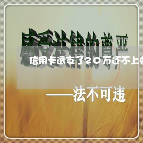信用卡透支了20万还不上会怎么样 信用卡透支了20万还不上会怎么样