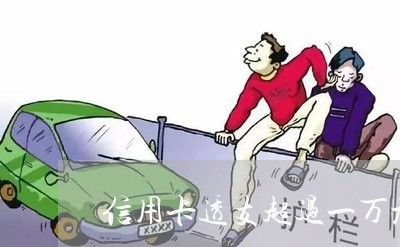 信用卡透支超过一万元会立案吗 信用卡透支超过一万元会立案吗