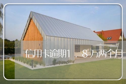 信用卡逾期1.8万两个月 信用卡逾期1.8万两个月
