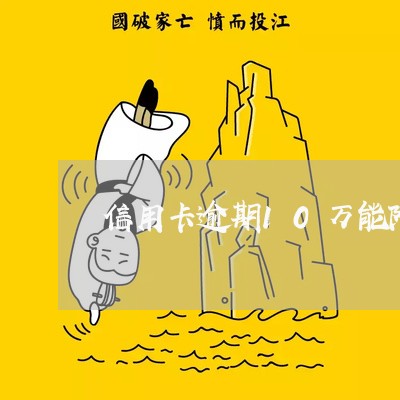 信用卡逾期10万能降额吗 信用卡逾期10万能降额吗