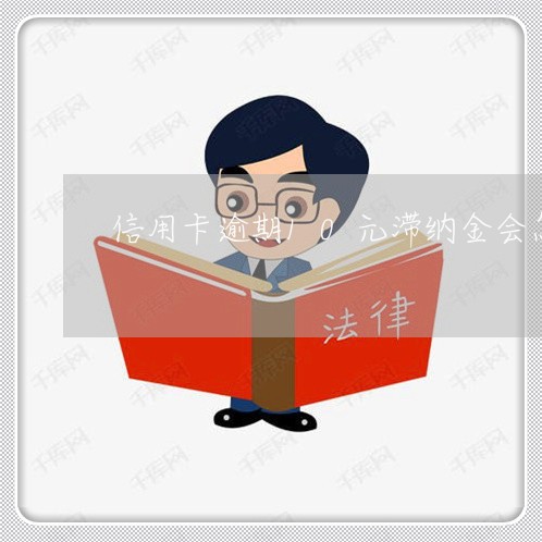 信用卡逾期10元滞纳金会怎样 信用卡逾期10元滞纳金会怎样