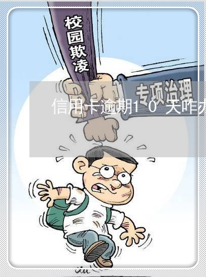 信用卡逾期10天咋办 信用卡逾期10天咋办