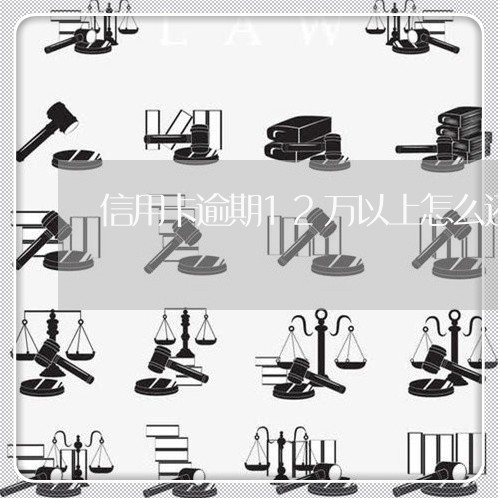 信用卡逾期12万以上怎么还/2023062805826