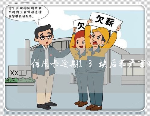 信用卡逾期13块后果严重吗 信用卡逾期13块后果严重吗