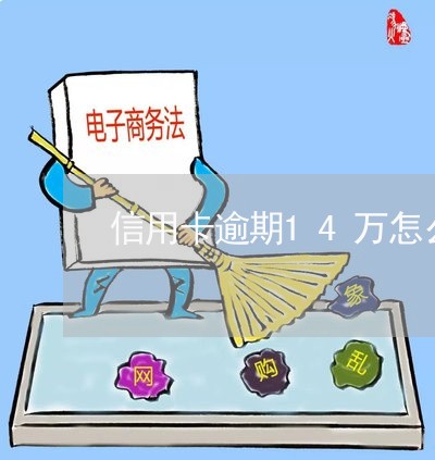 信用卡逾期14万怎么办 信用卡逾期14万怎么办