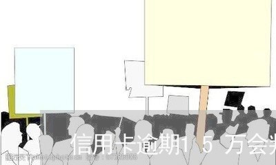 信用卡逾期15万会判多少/2023062179270