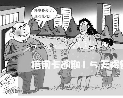 信用卡逾期15天降额度 信用卡逾期15天降额度