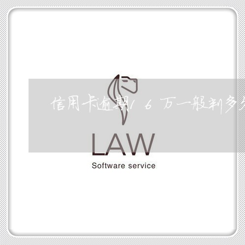 信用卡逾期16万一般判多久 信用卡逾期16万一般判多久