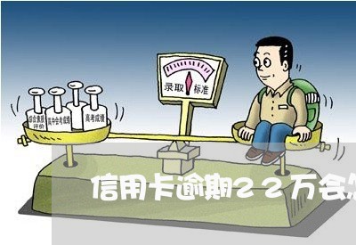 信用卡逾期22万会怎么样 信用卡逾期22万会怎么样
