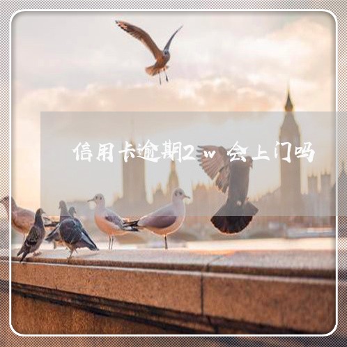信用卡逾期2w会上门吗 信用卡逾期2w会上门吗