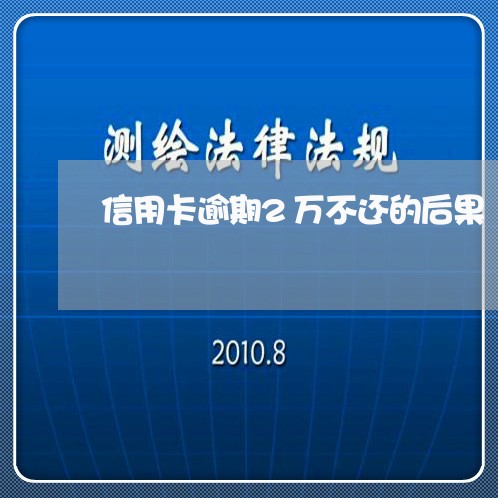 信用卡逾期2万不还的后果/2023060106260