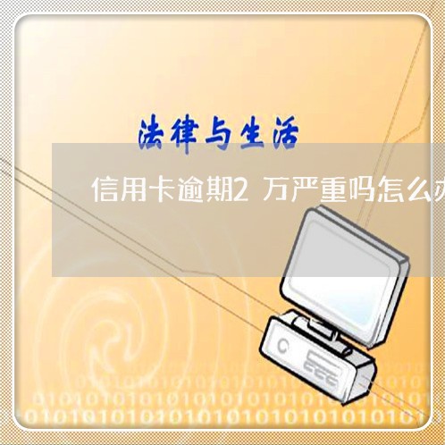 信用卡逾期2万严重吗怎么办/2023060496736