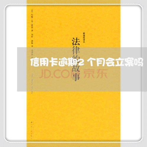 信用卡逾期2个月会立案吗