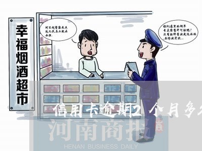信用卡逾期2个月多久上门 信用卡逾期2个月多久上门