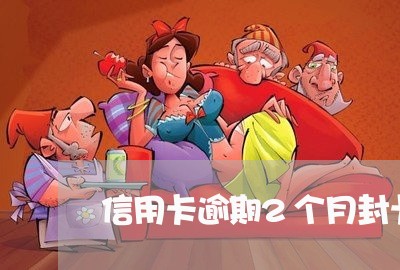 信用卡逾期2个月封卡了怎么办