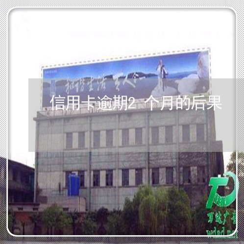 信用卡逾期2个月的后果 信用卡逾期2个月的后果