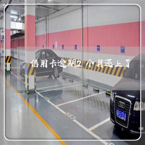 信用卡逾期2个月还上了 信用卡逾期2个月还上了