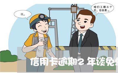 信用卡逾期2年谈免息 信用卡逾期2年谈免息