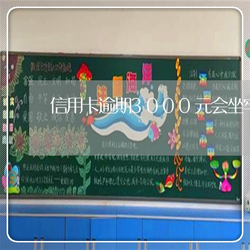 信用卡逾期3000元会坐牢吗 信用卡逾期3000元会坐牢吗