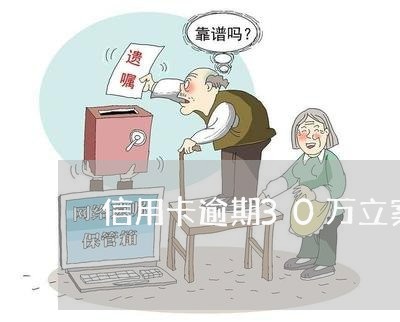 信用卡逾期30万立案 信用卡逾期30万立案