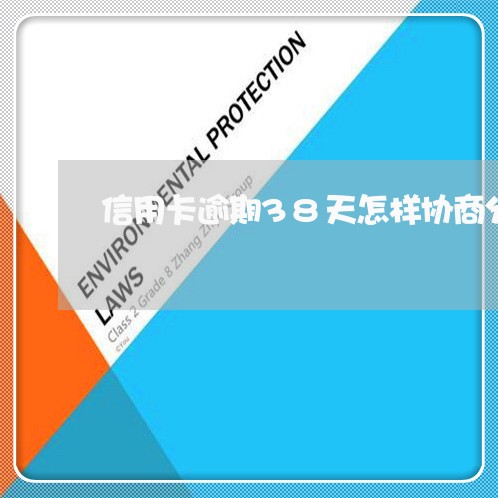 信用卡逾期38天怎样协商分期/2023060551795