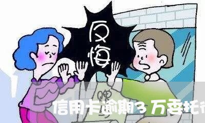 信用卡逾期3万委托律师进行诉讼 信用卡逾期3万委托律师进行诉讼