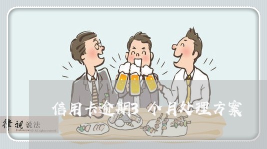 信用卡逾期3个月处理方案 信用卡逾期3个月处理方案