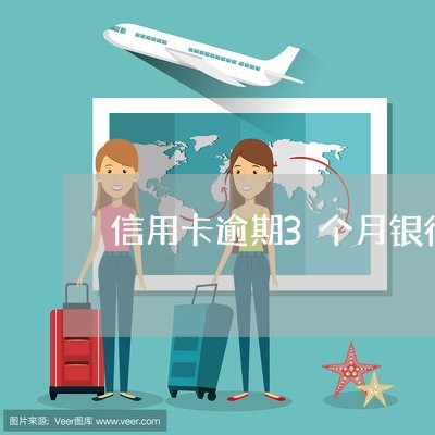 信用卡逾期3个月银行说要报案 信用卡逾期3个月银行说要报案