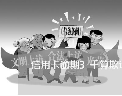 信用卡逾期3千算欺诈罪吗 信用卡逾期3千算欺诈罪吗