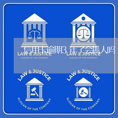 信用卡逾期3年了会抓人吗 信用卡逾期3年了会抓人吗