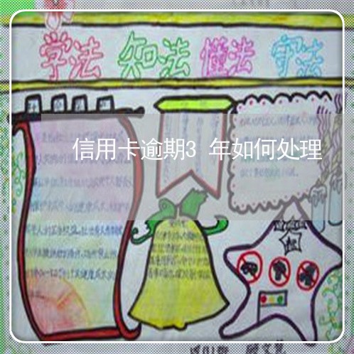 信用卡逾期3年如何处理 信用卡逾期3年如何处理
