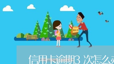 信用卡逾期3次怎么办