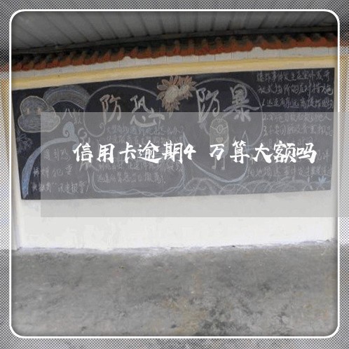 信用卡逾期4万算大额吗/2023041028272 信用卡逾期4万算大额吗/2023041028272